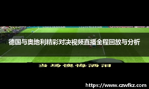 德国与奥地利精彩对决视频直播全程回放与分析